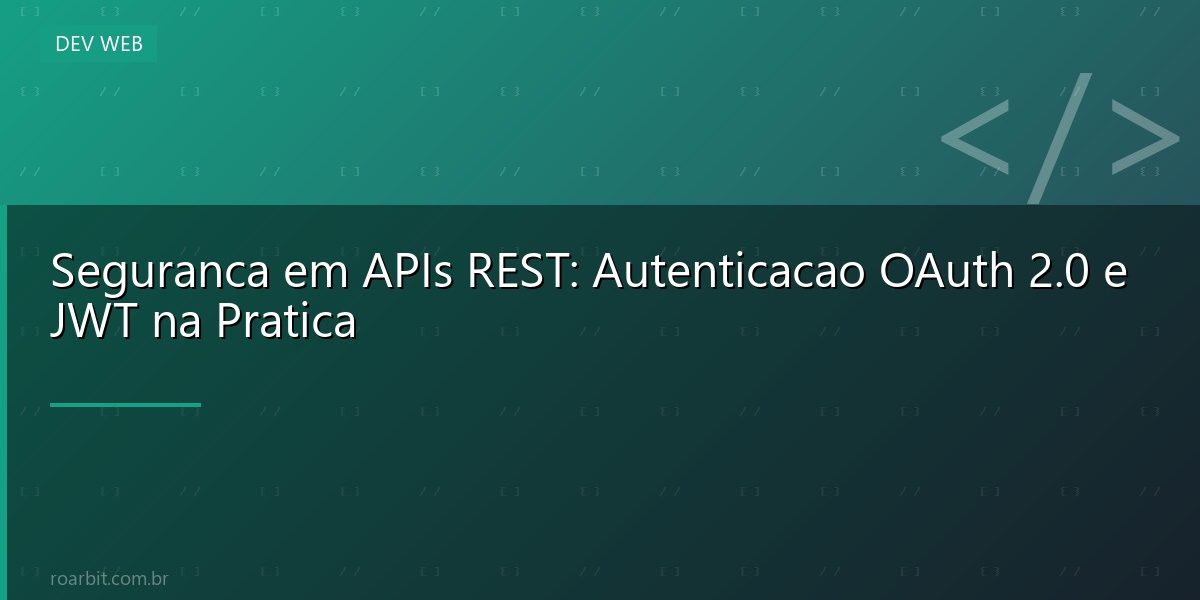 Seguranca em APIs REST: Autenticacao OAuth 2.0 e JWT na Pratica