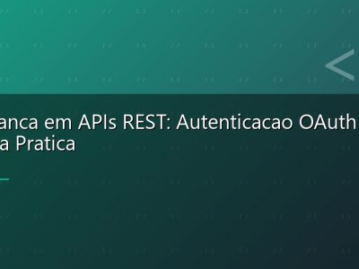 Seguranca em APIs REST: Autenticacao OAuth 2.0 e JWT na Pratica