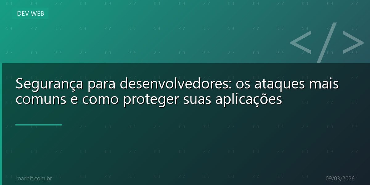 Segurança para desenvolvedores: os ataques mais comuns e como proteger suas aplicações