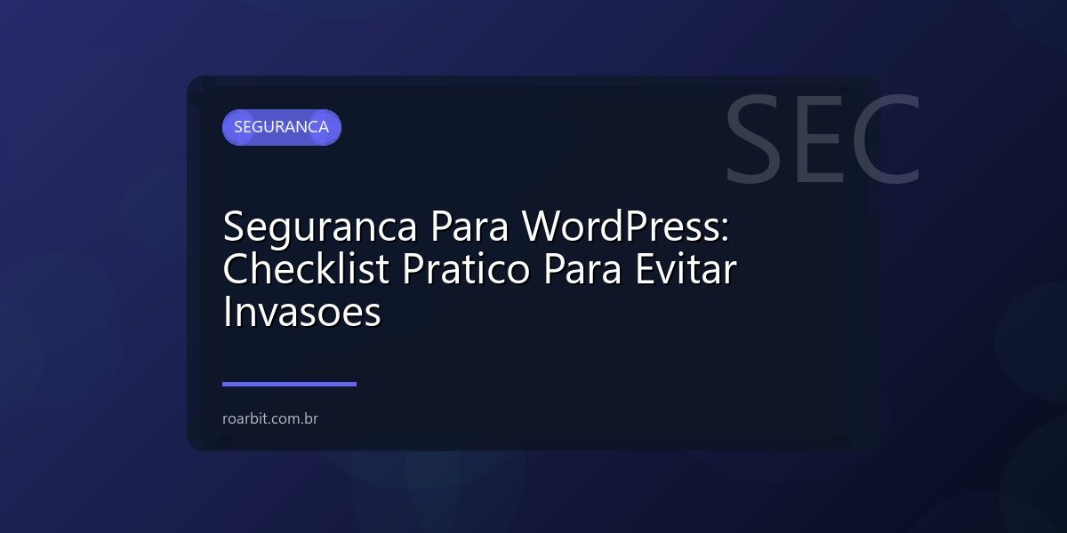 Seguranca Para WordPress: Checklist Pratico Para Evitar Invasoes