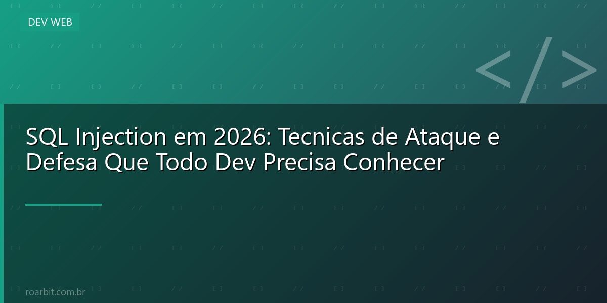 SQL Injection em 2026: Tecnicas de Ataque e Defesa Que Todo Dev Precisa Conhecer