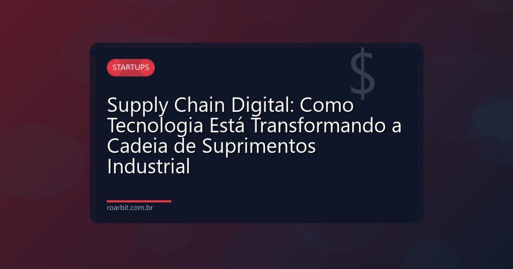 Supply Chain Digital: Como Tecnologia Está Transformando a Cadeia de Suprimentos Industrial