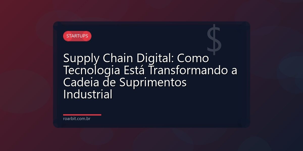 Supply Chain Digital: Como Tecnologia Está Transformando a Cadeia de Suprimentos Industrial