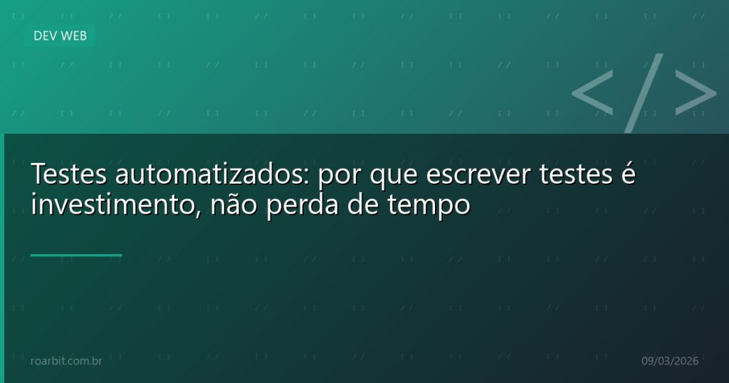 Testes automatizados: por que escrever testes é investimento, não perda de tempo