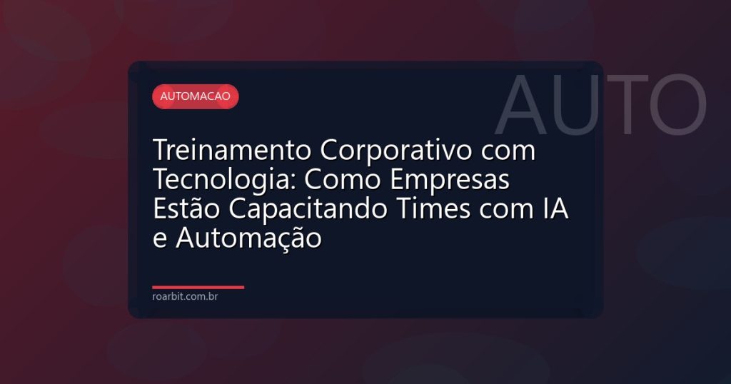 Treinamento Corporativo com Tecnologia: Como Empresas Estão Capacitando Times com IA e Automação