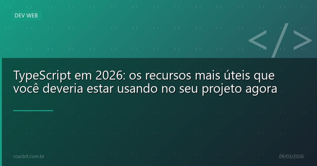 TypeScript em 2026: os recursos mais úteis que você deveria estar usando no seu projeto agora