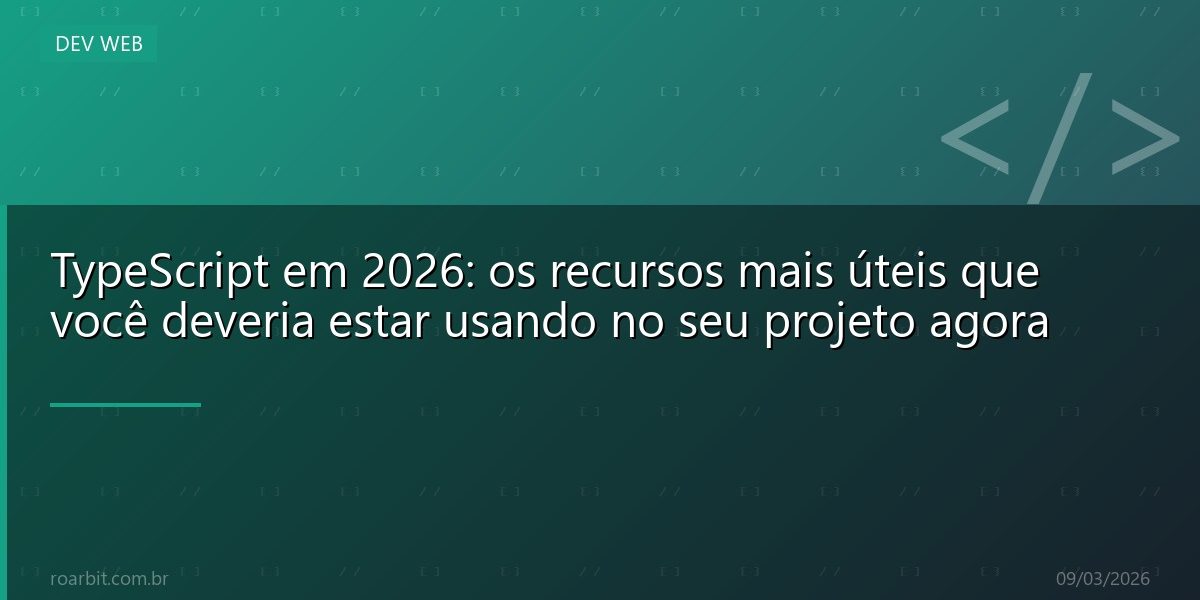 TypeScript em 2026: os recursos mais úteis que você deveria estar usando no seu projeto agora