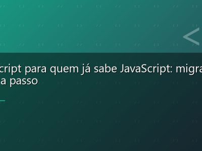 TypeScript para quem já sabe JavaScript: migração passo a passo