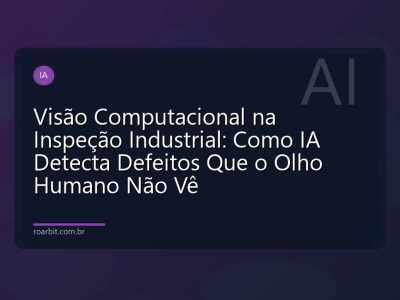 Visão Computacional na Inspeção Industrial: Como IA Detecta Defeitos Que o Olho Humano Não Vê