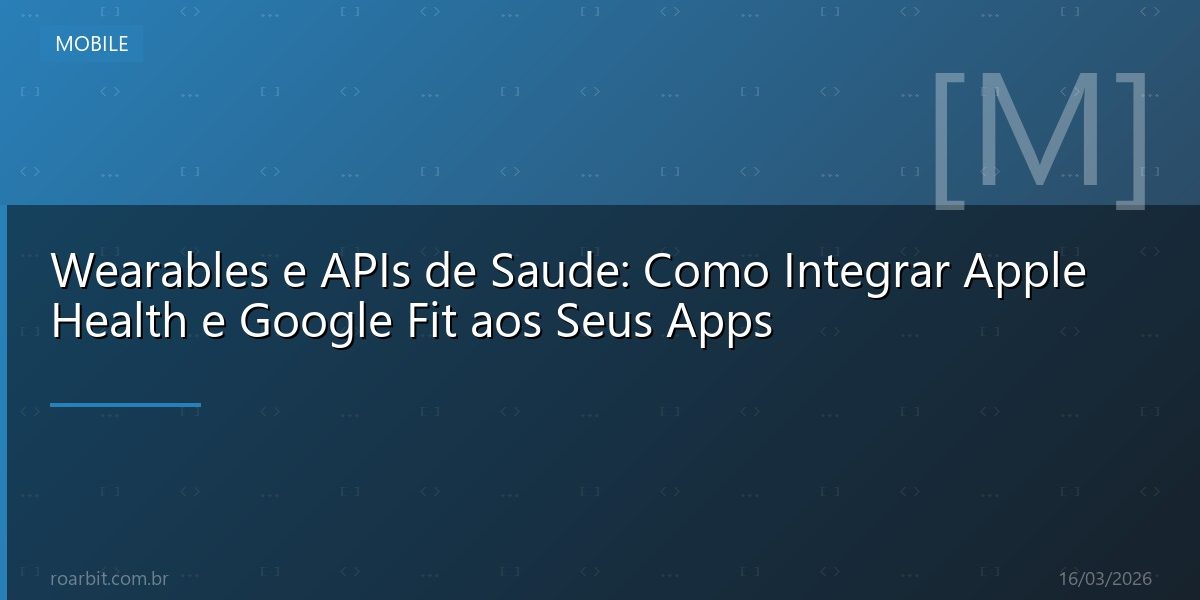 Wearables e APIs de Saude: Como Integrar Apple Health e Google Fit aos Seus Apps