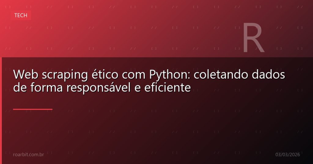 Web scraping ético com Python: coletando dados de forma responsável e eficiente