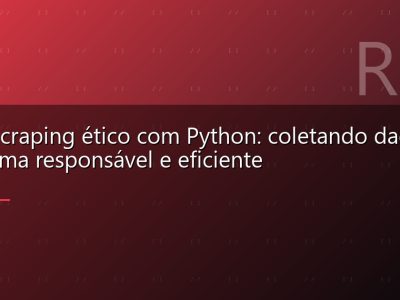Web scraping ético com Python: coletando dados de forma responsável e eficiente
