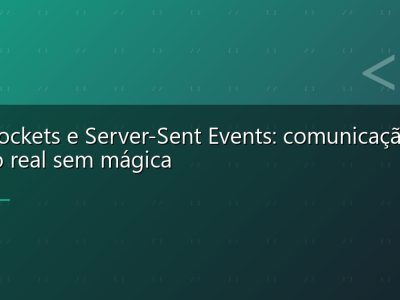 WebSockets e Server-Sent Events: comunicação em tempo real sem mágica