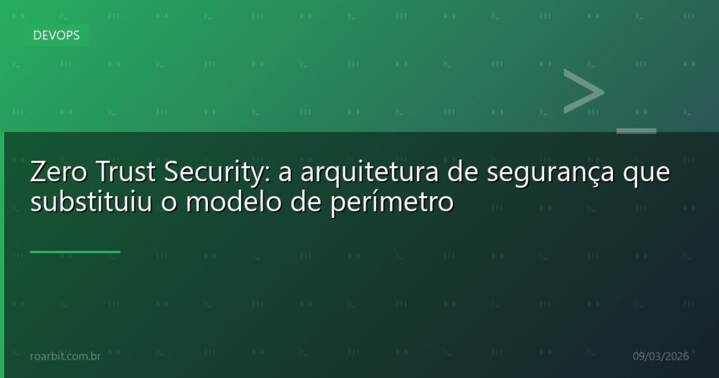 Zero Trust Security: a arquitetura de segurança que substituiu o modelo de perímetro