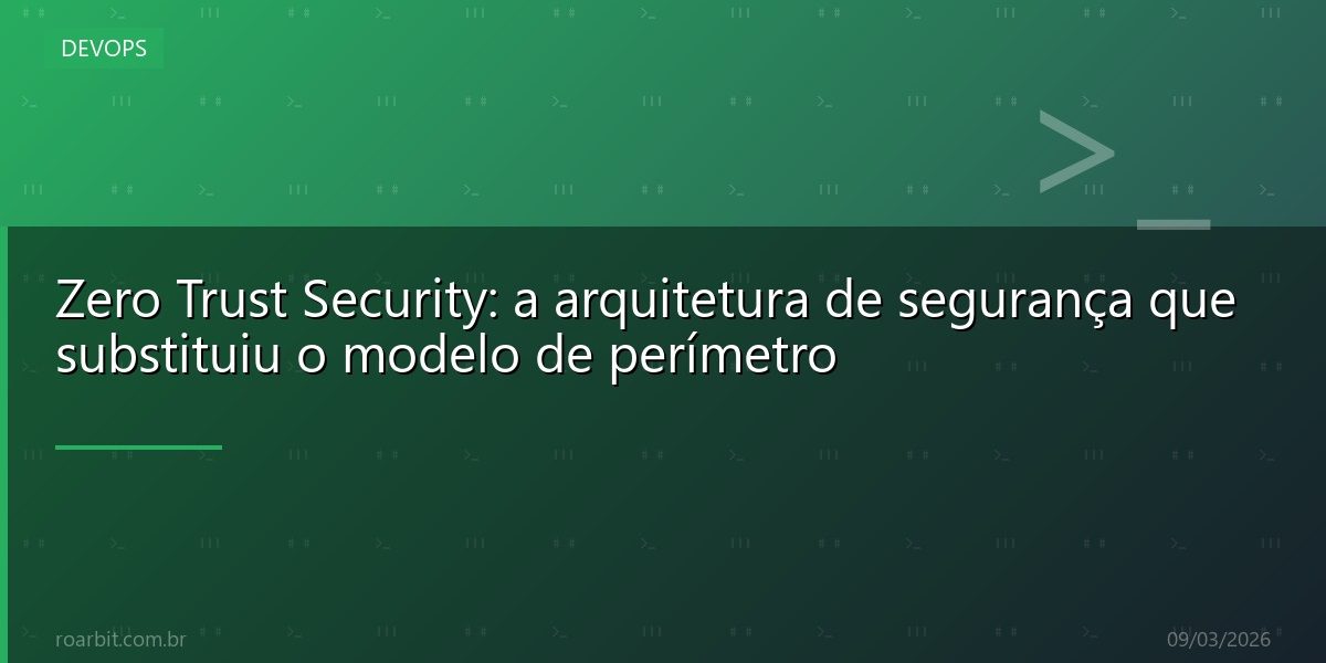 Zero Trust Security: a arquitetura de segurança que substituiu o modelo de perímetro
