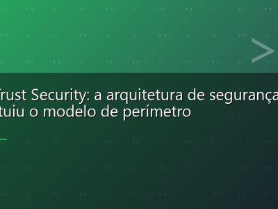 Zero Trust Security: a arquitetura de segurança que substituiu o modelo de perímetro