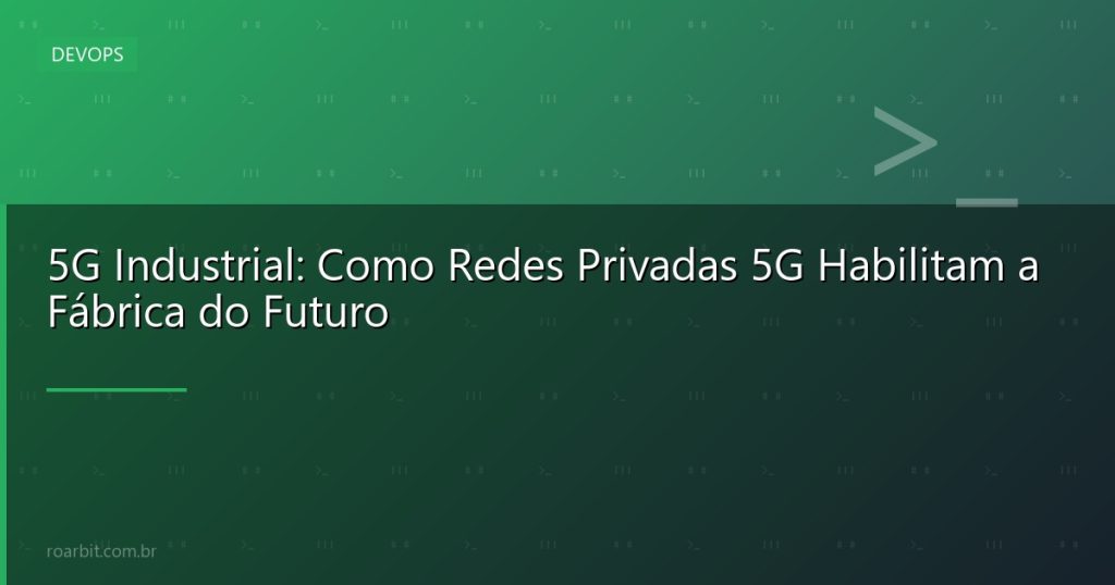5G Industrial: Como Redes Privadas 5G Habilitam a Fábrica do Futuro