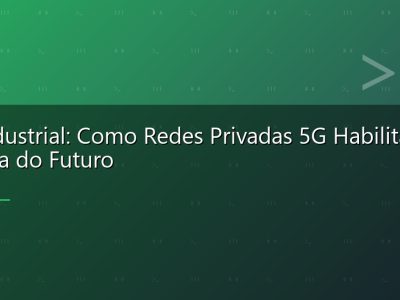 5G Industrial: Como Redes Privadas 5G Habilitam a Fábrica do Futuro