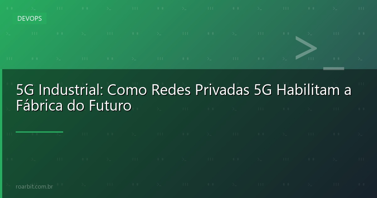 5G Industrial: Como Redes Privadas 5G Habilitam a Fábrica do Futuro