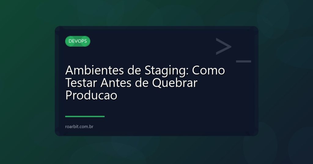 Ambientes de Staging: Como Testar Antes de Quebrar Producao