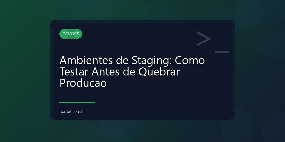 Ambientes de Staging: Como Testar Antes de Quebrar Producao