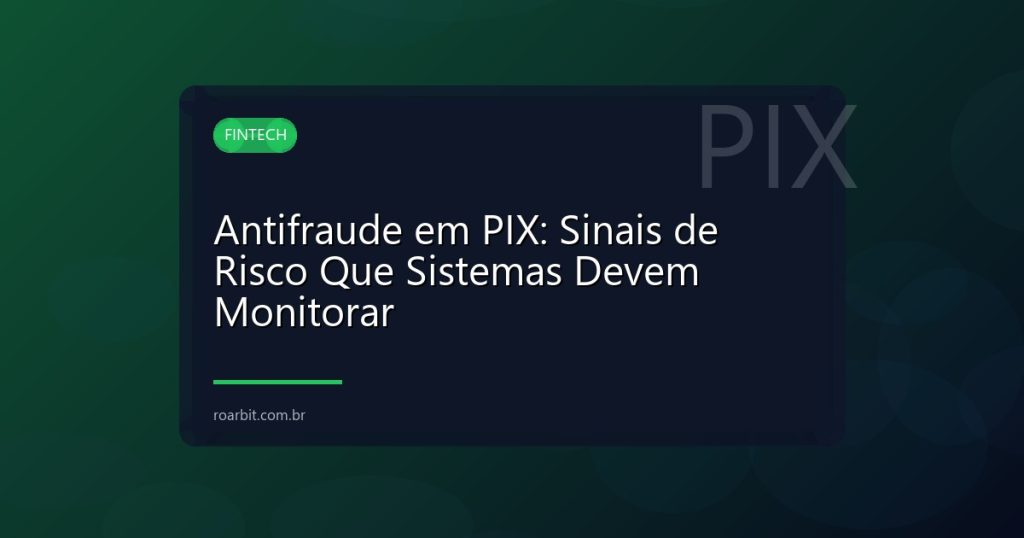 Antifraude em PIX: Sinais de Risco Que Sistemas Devem Monitorar