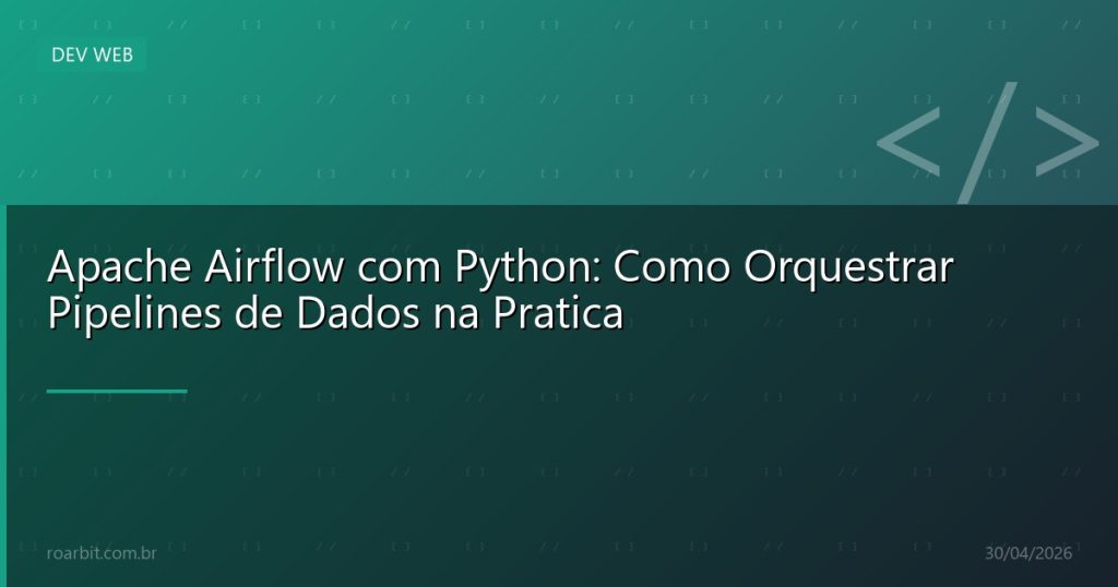 Apache Airflow com Python: Como Orquestrar Pipelines de Dados na Pratica