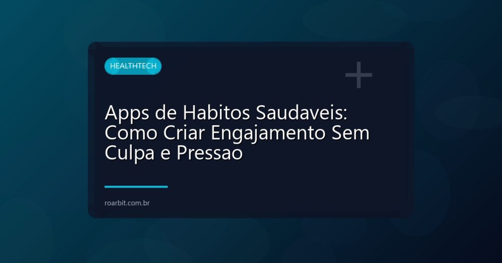Apps de Habitos Saudaveis: Como Criar Engajamento Sem Culpa e Pressao