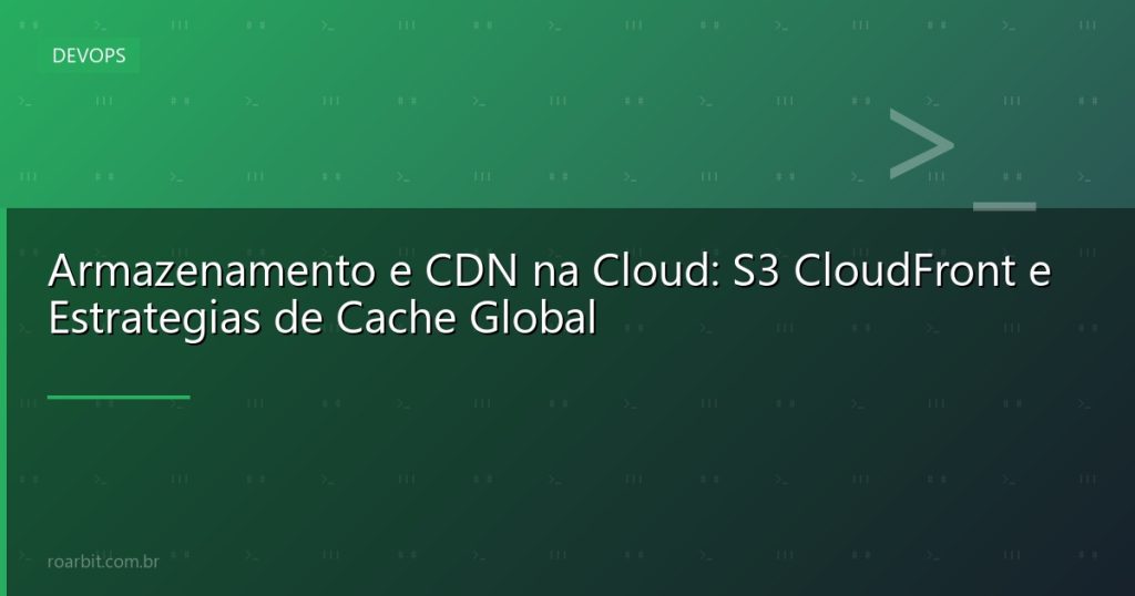 Armazenamento e CDN na Cloud: S3 CloudFront e Estrategias de Cache Global