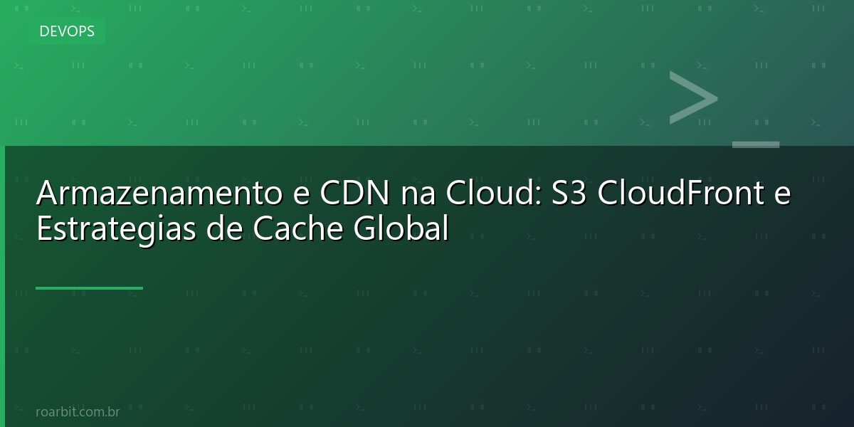 Armazenamento e CDN na Cloud: S3 CloudFront e Estrategias de Cache Global