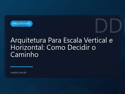 Arquitetura Para Escala Vertical e Horizontal: Como Decidir o Caminho