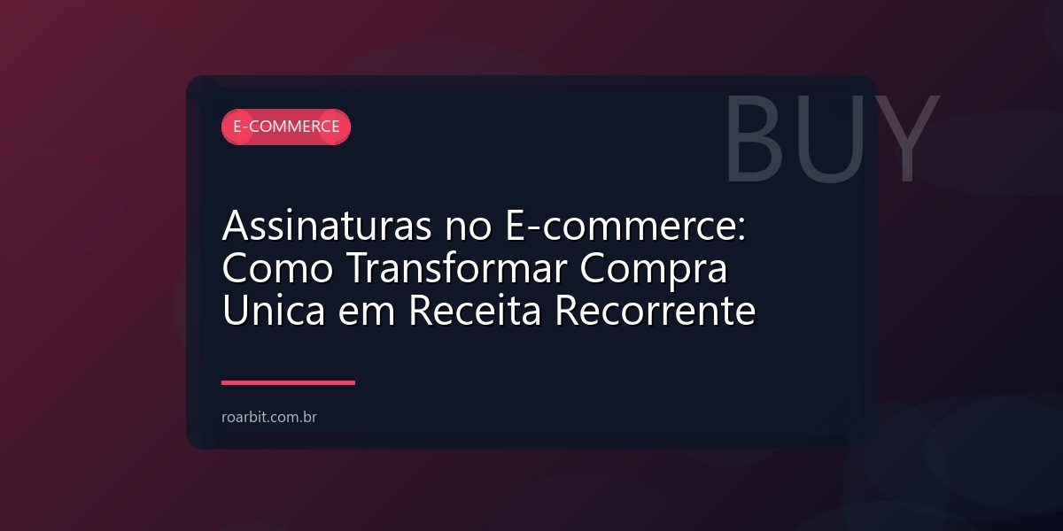 Assinaturas no E-commerce: Como Transformar Compra Unica em Receita Recorrente