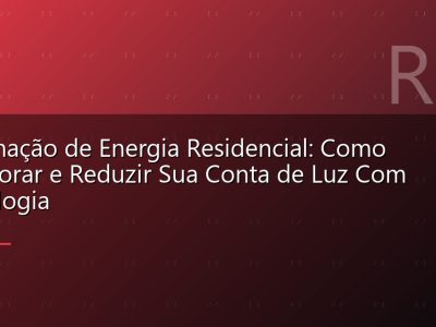 Automação de Energia Residencial: Como Monitorar e Reduzir Sua Conta de Luz Com Tecnologia