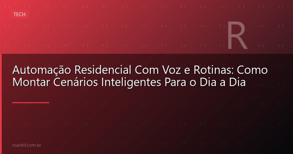 Automação Residencial Com Voz e Rotinas: Como Montar Cenários Inteligentes Para o Dia a Dia