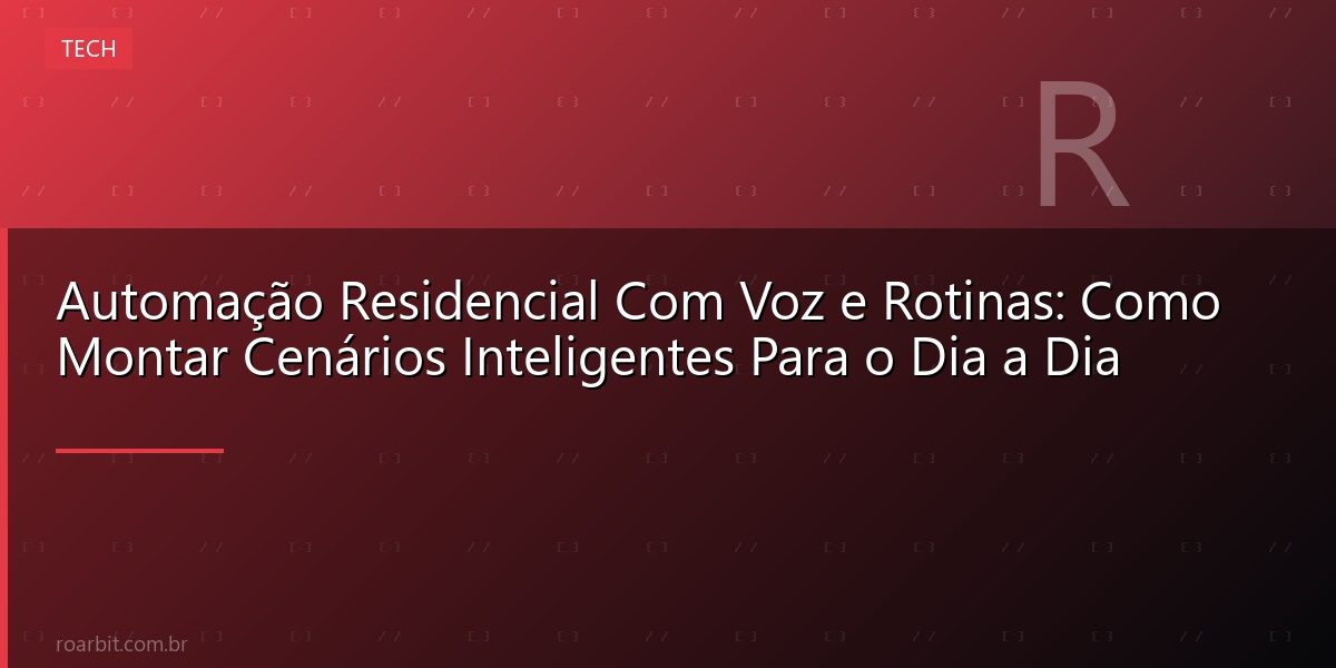 Automação Residencial Com Voz e Rotinas: Como Montar Cenários Inteligentes Para o Dia a Dia