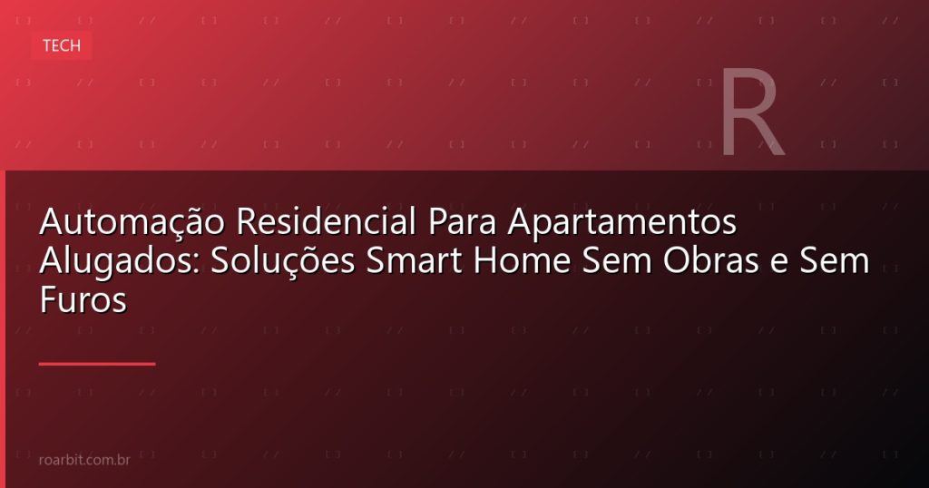 Automação Residencial Para Apartamentos Alugados: Soluções Smart Home Sem Obras e Sem Furos