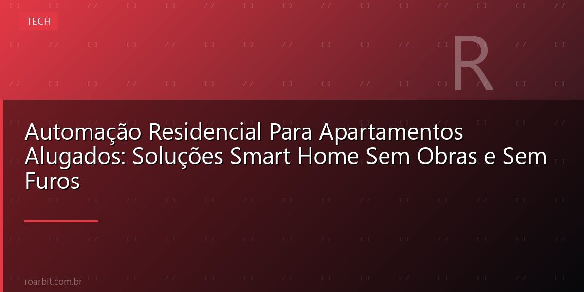 Automação Residencial Para Apartamentos Alugados: Soluções Smart Home Sem Obras e Sem Furos