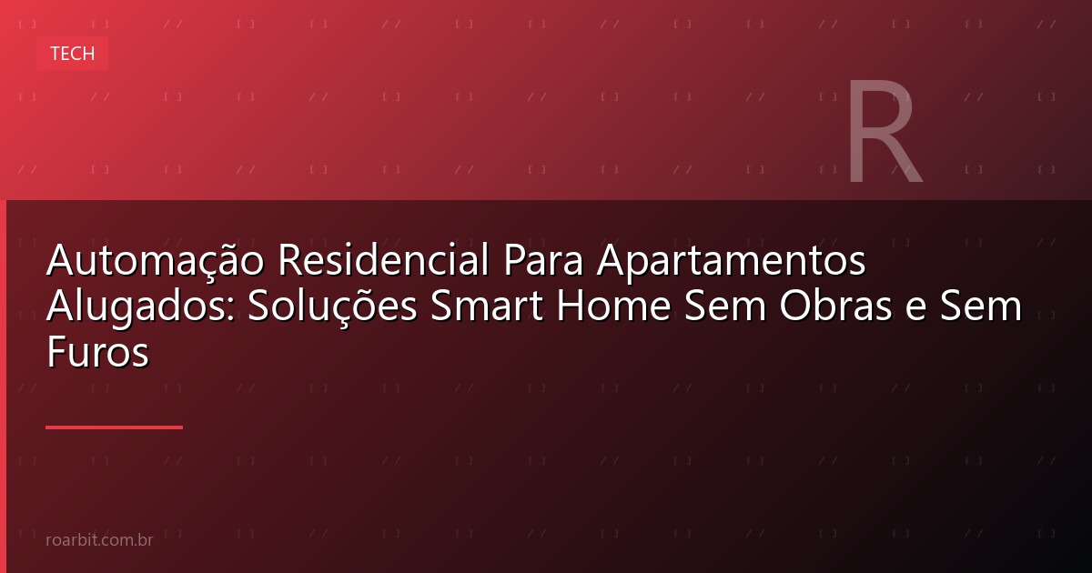 Automação Residencial Para Apartamentos Alugados: Soluções Smart Home Sem Obras e Sem Furos