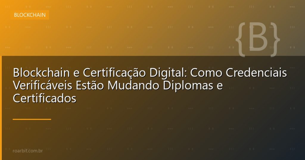 Blockchain e Certificação Digital: Como Credenciais Verificáveis Estão Mudando Diplomas e Certificados