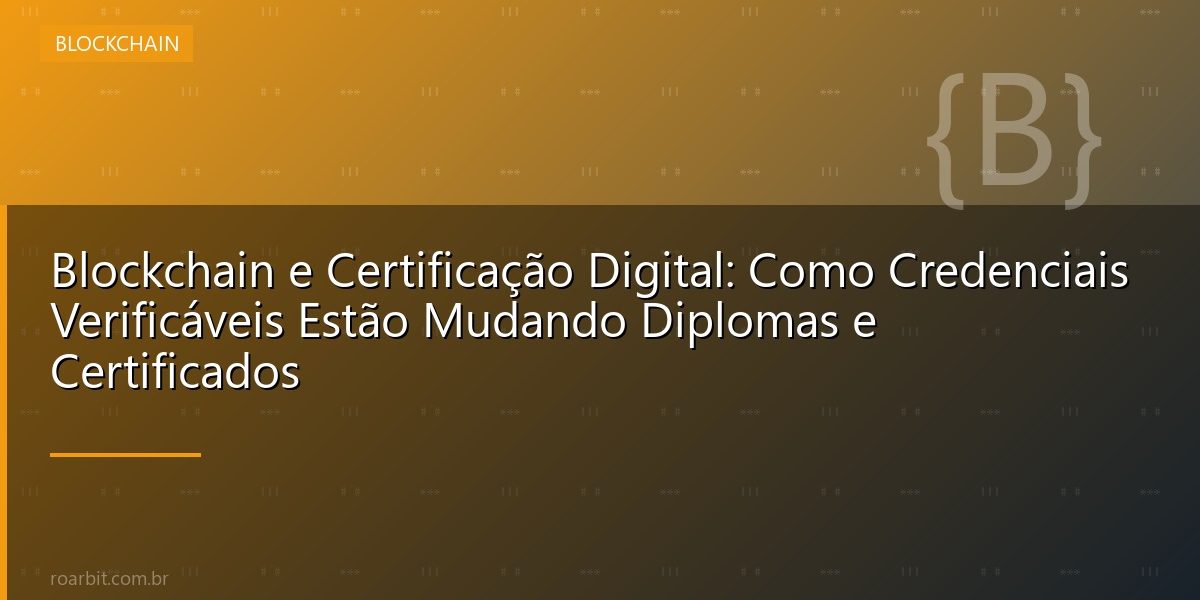 Blockchain e Certificação Digital: Como Credenciais Verificáveis Estão Mudando Diplomas e Certificados