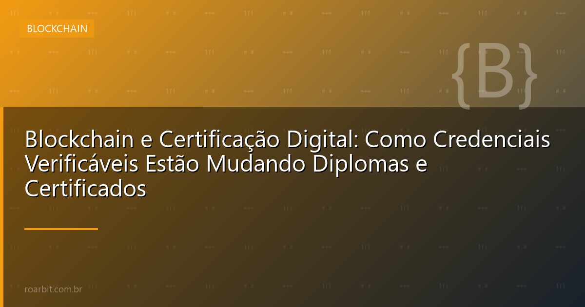 Blockchain e Certificação Digital: Como Credenciais Verificáveis Estão Mudando Diplomas e Certificados