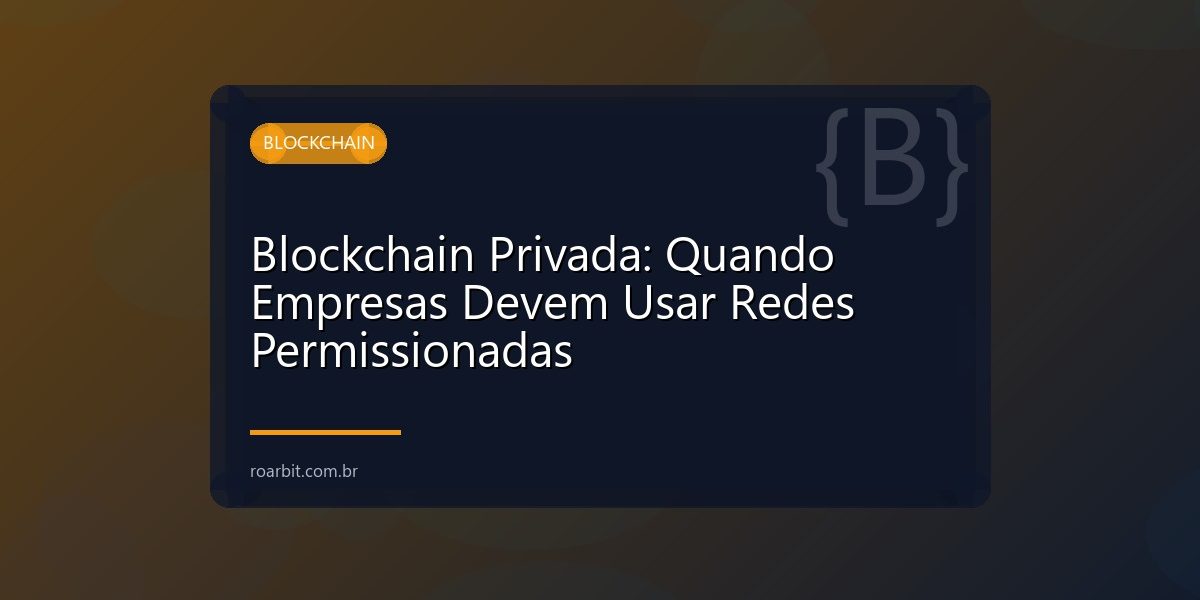 Blockchain Privada: Quando Empresas Devem Usar Redes Permissionadas