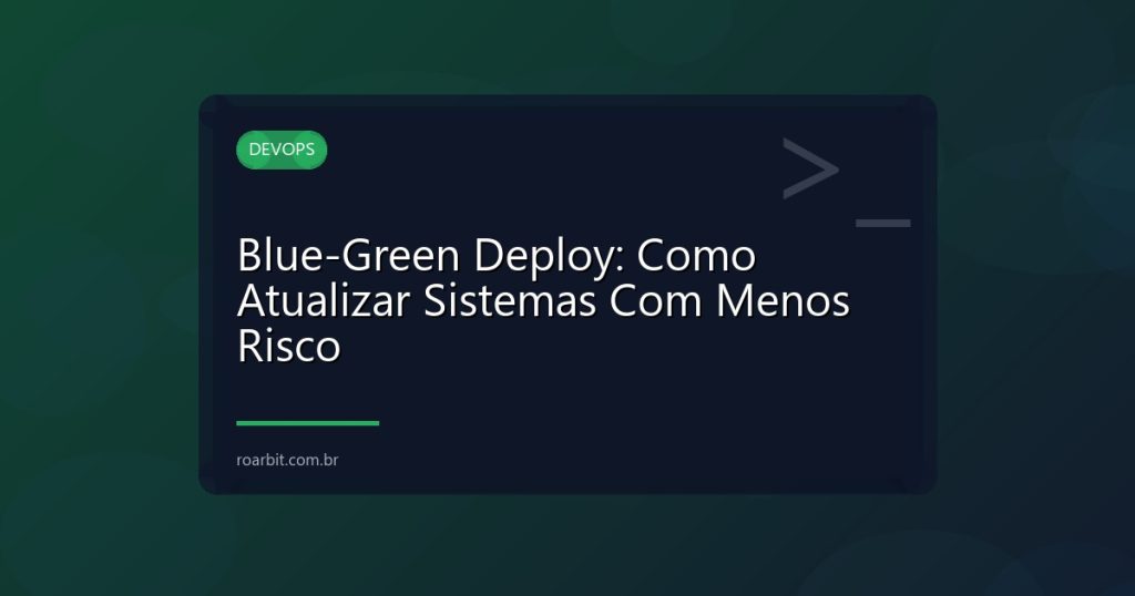 Blue-Green Deploy: Como Atualizar Sistemas Com Menos Risco
