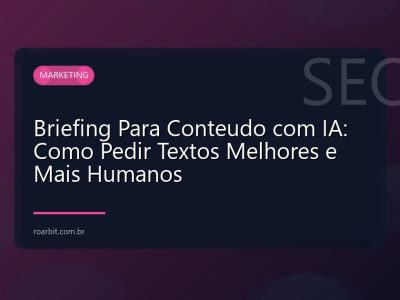 Briefing Para Conteudo com IA: Como Pedir Textos Melhores e Mais Humanos
