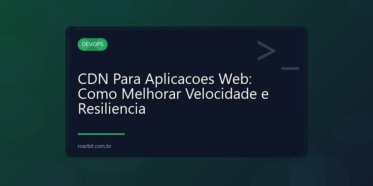CDN Para Aplicacoes Web: Como Melhorar Velocidade e Resiliencia