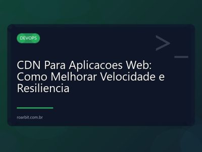CDN Para Aplicacoes Web: Como Melhorar Velocidade e Resiliencia