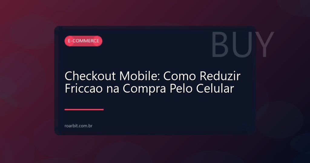 Checkout Mobile: Como Reduzir Friccao na Compra Pelo Celular