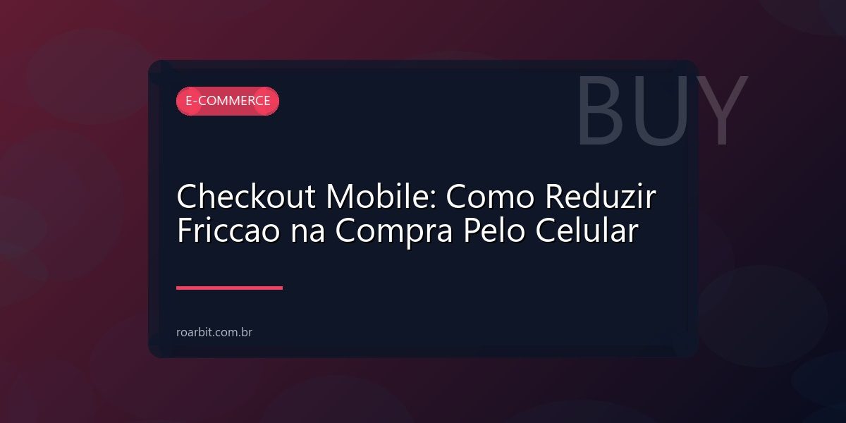 Checkout Mobile: Como Reduzir Friccao na Compra Pelo Celular