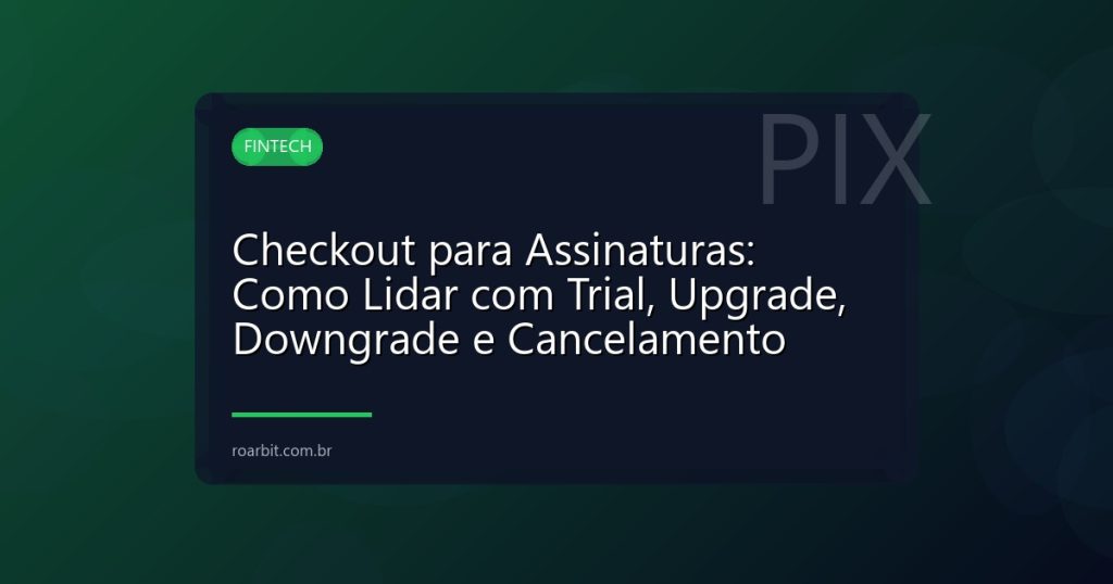 Checkout para Assinaturas: Como Lidar com Trial, Upgrade, Downgrade e Cancelamento