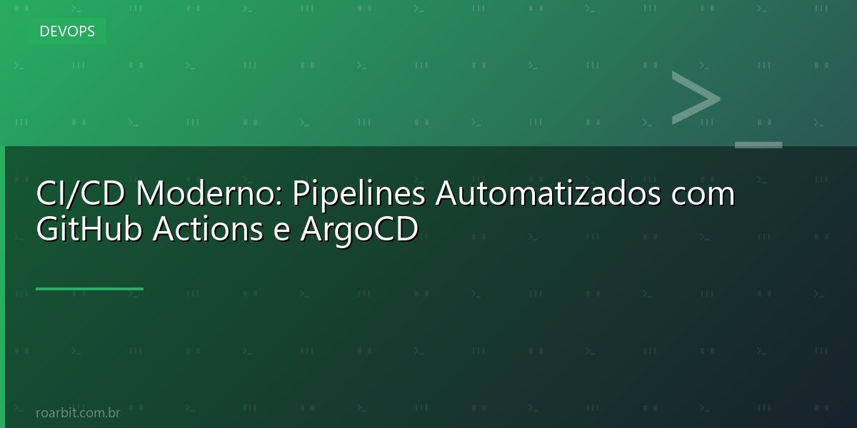 CI/CD Moderno: Pipelines Automatizados com GitHub Actions e ArgoCD